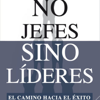 No Jefes sino Líderes. El Camino Hacia el Exito.