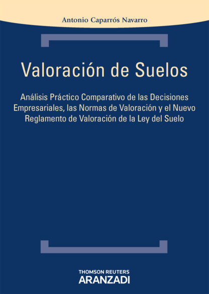 Ebook Valoración de Suelos Análisis práctico comparativo de las decisiones empresariales las normas de valoración y el nuevo Reglamento de valoración de la Ley del Suelo