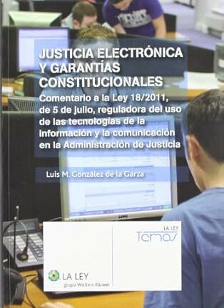 Justicia Electrónica y Garantías Constitucionales. Comentario a la Ley 18/2011, de 5 de Julio, Reguladora del Uso de las Tecnologias de la In