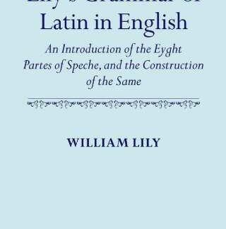 Lily´s Grammar of Latin in English. An introduction of the Eyght Partes os Speche, and the Construction of the Same *