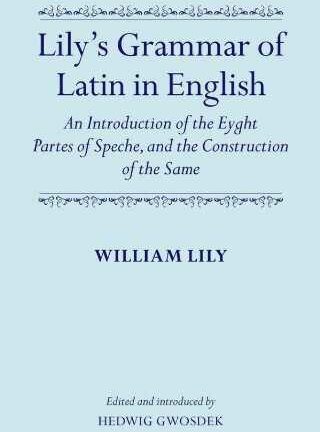 Lily´s Grammar of Latin in English. An introduction of the Eyght Partes os Speche, and the Construction of the Same *