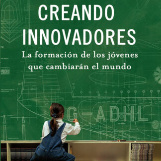Creando Innovadores. La formación de los jóvenes que cambiarán el mundo