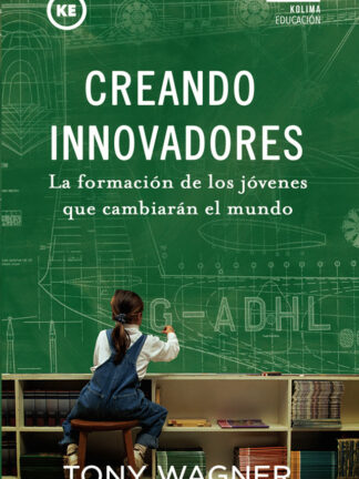 Creando Innovadores. La formación de los jóvenes que cambiarán el mundo