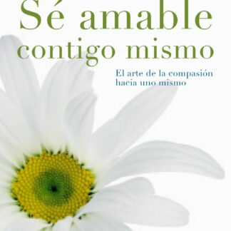 Sé amable contigo mismo El arte de la compasión hacia uno mismo