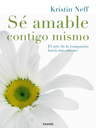 Sé amable contigo mismo El arte de la compasión hacia uno mismo
