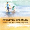 Acuarela práctica. Materiales, técnicas y proyectos