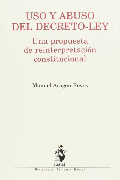 Uso y abuso del Decreto-Ley. Una propuesta de reinterpretación constitucional
