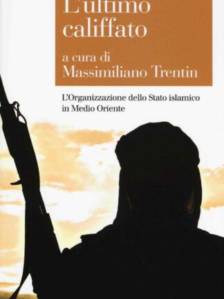 Ultimo Califfato * L'Organizzazione dello Stato islamico in Medio Oriente