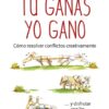 Tú ganas, yo gano. Cómo resolver conflictos creativamente...  y disfrutar con las soluciones