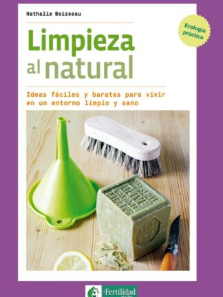 Limpieza al natural. Ideas fáciles y baratas para vivir en un entorno limpio y sano