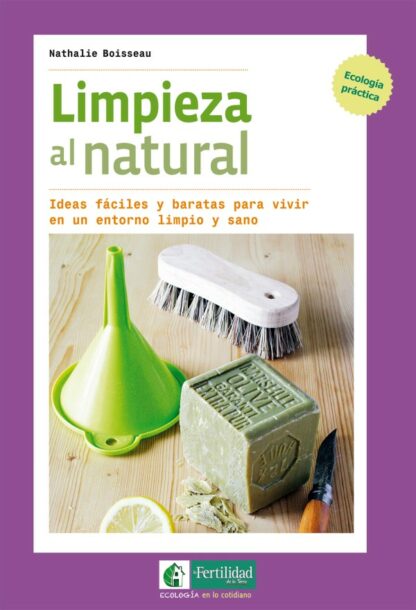 Limpieza al natural. Ideas fáciles y baratas para vivir en un entorno limpio y sano