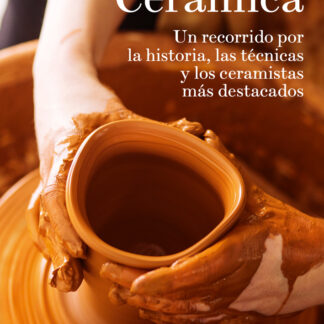 Cerámica. Un recorrido por la historia, las técnicas y los ceramistas más destacados