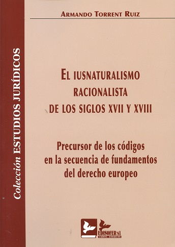 Iusnaturalismo Racionalista de los Siglos XVII y XVIII. Precursor de los Códigos en la Secuencia de Fundamentos del Derecho Europeo-0
