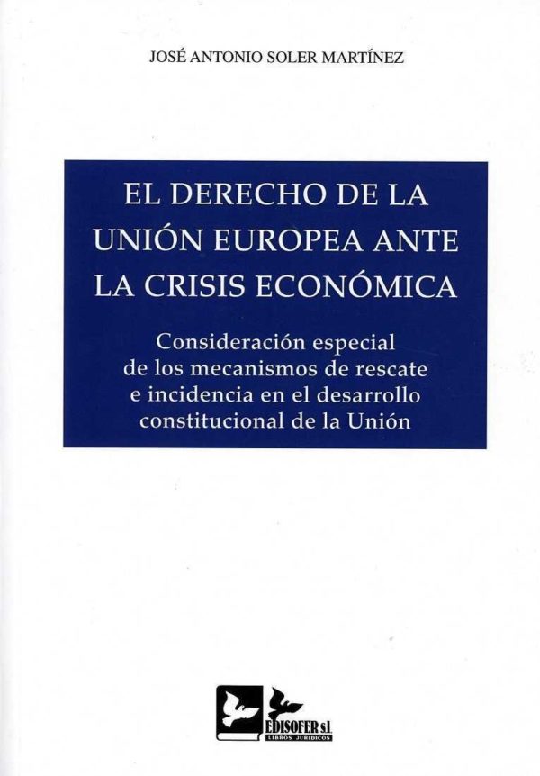 Derecho de la Unión Europea ante la Crisis Económica. Consideración especial de los Mecanismos de Rescate e Incidencia en el Desarrollo Constitucional de la Unión-0