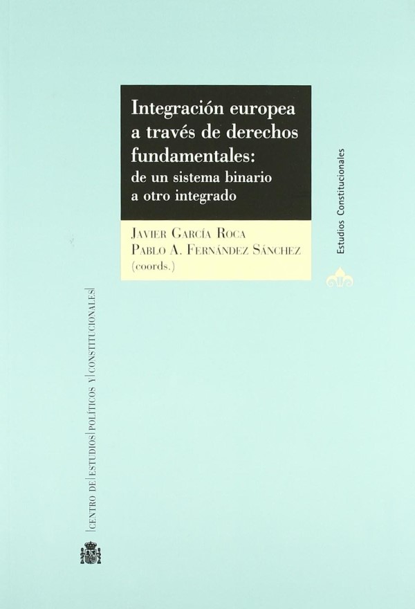 Integración Europea a Través de los Derechos Fundamentales: de un Sistema Binario a otro Integrado.-0
