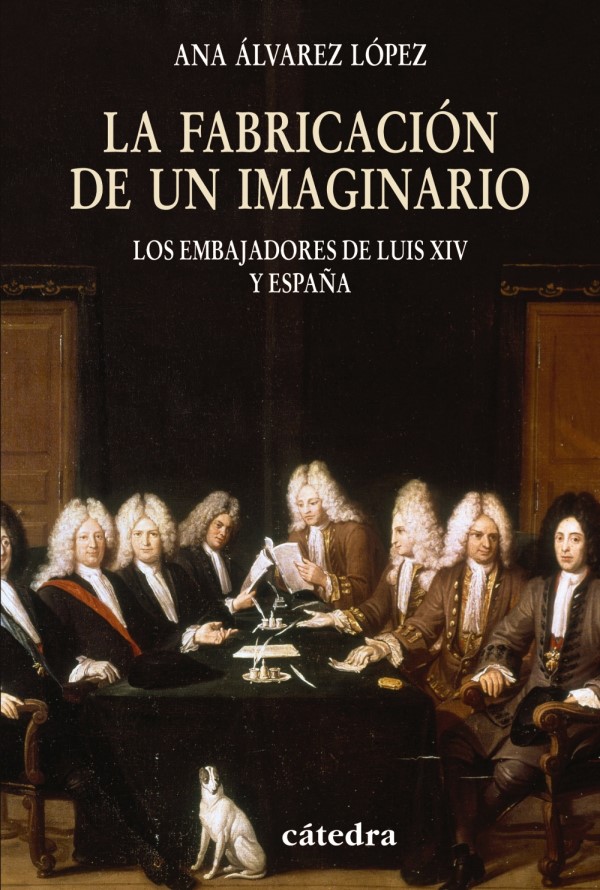 La fabricación de lo imaginario. Los embajadores de Luis XIV y España-0