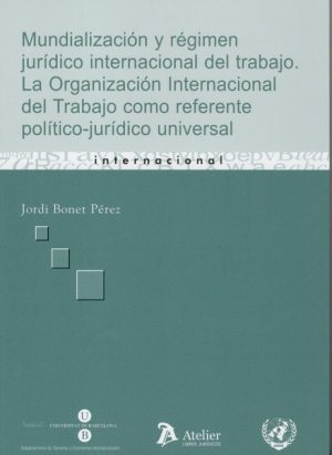 Mundialización y Régimen Jurídico Internacional del Trabajo. La Organización Internacional del Trabajo como Referente....-0
