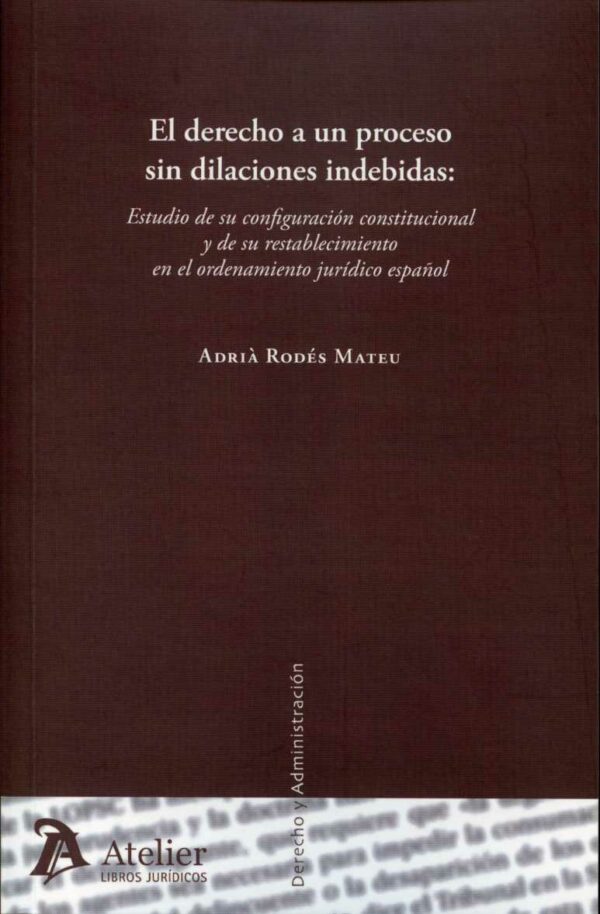 Derecho a un Proceso sin Dilaciones Indebidas, El: Estudio de su Configuración Constitucional y de su Restablecimiento en el Ordenamiento Jurídico-0