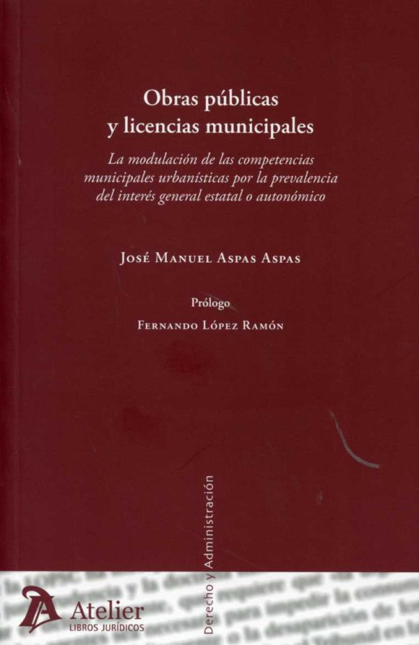 Obras Públicas y Licencias Municipales. La Modulación de las Competencias Municipales Urbanisticaspor la Prevalencia del Interés General Estatal y Aut.-0