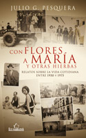 Con Flores a María y Otras Hierbas. Relatos sobre la Vida Cotidiana entre 1950 y 1975-0