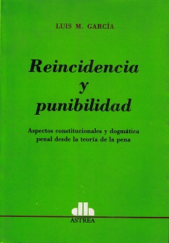 Reincidencia y Punibilidad Aspectos Constitucionales y Dogmática Penal Desde la Teoría de la Pena-0