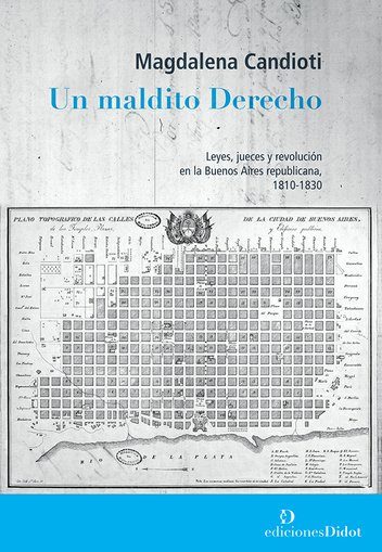 Un Maldito Derecho. Leyes, jueces y revolución en la Buenos Aires Republicana, 1810-1830-0