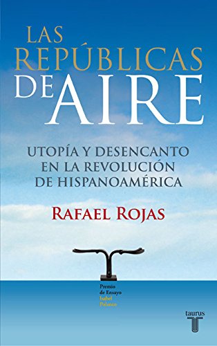 Repúblicas de Aire. Utopía y Desencanto en la Revolución de Hispanoamérica.-0