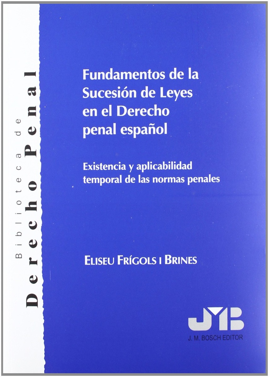 Fundamentos de la Sucesión de Leyes en el Derecho Penal Español. Existencia y Aplicabilidad Temporal de las Normas Penales-0