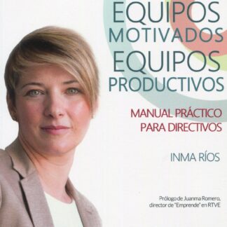 Equipos motivados. Equipos productivos. Manual práctico para directivos