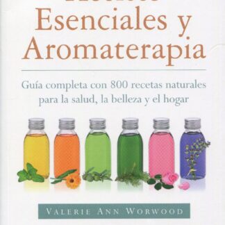 Aceites esenciales y aromaterapia. Guía completa con 800 recetas naturales para la salud, la belleza y el hogar