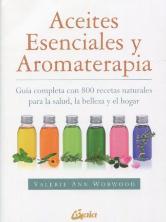 Aceites esenciales y aromaterapia. Guía completa con 800 recetas naturales para la salud, la belleza y el hogar