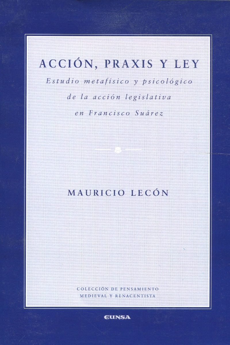 Acción, Praxis y Ley Estudio Metafísico y Psicológico de la Acción Legislativa en Francisco Suárez-0