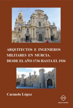 Arquitectos e Ingenieros Militares en Murcia Desde el Año 1736 hasta el 1936-0