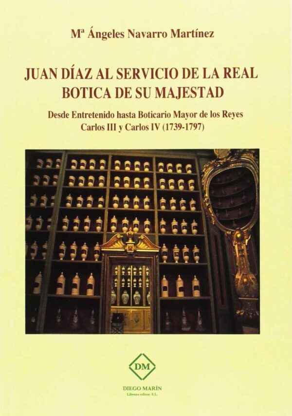 Juan Díaz al Servicio de la Real Botica de su Majestad Desde Entretenido hasta Boticario Mayor de los Reyes Carlos III y Carlos IV (1739-1797)-0