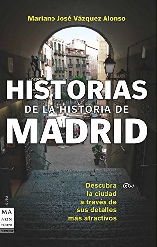 Historias de la Historia de Madrid. Descubre la Ciudad a Través de sus Sucesos, Personajes y Costumbres más Atractivas.-0