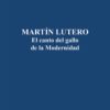 Martín Lutero. El Canto del Gallo de la Modernidad -0