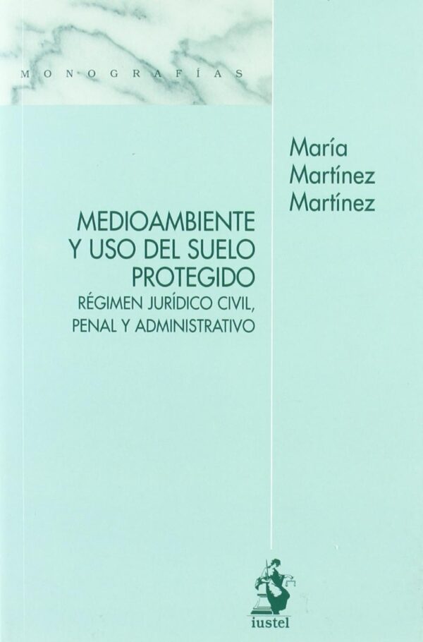 Medioambiente y Uso del Suelo Protegido. Régimen Jurídico Civil, Penal y Administrativo-0