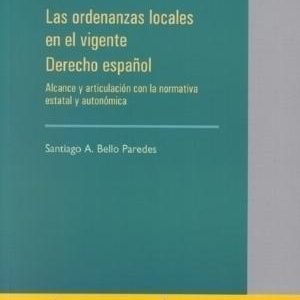 Ordenanzas Locales en el Vigente Derecho Español. Alcance y Articulacion con la Normativa Estatal y Autonómica-0