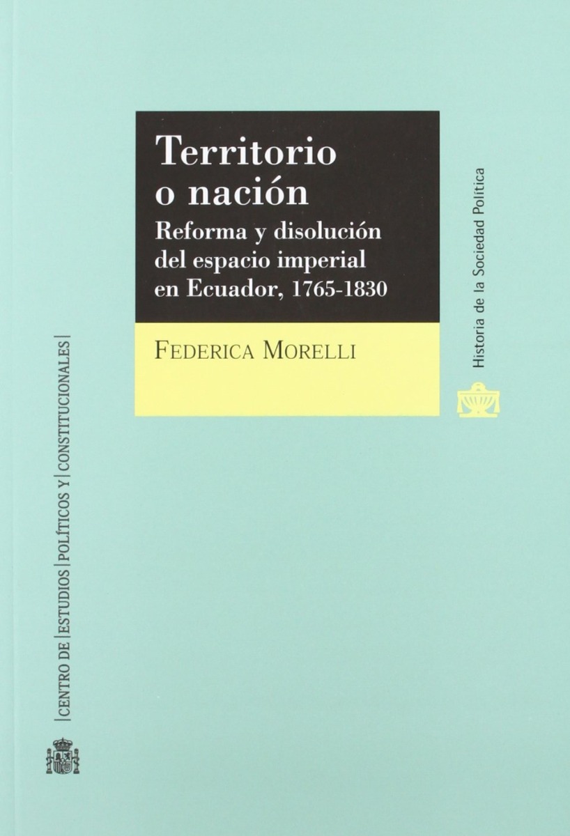 Territorio o Nación. Reforma y Disolución del Espacio Imperial en Ecuador, 1765-1830-0