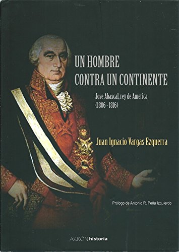 Un Hombre contra un Continente. José Abascal, rey de América (1806-1816).-0