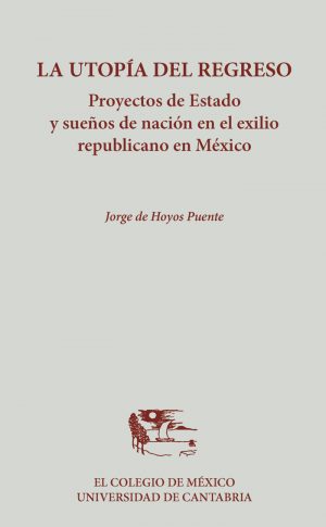 Utopía del Regreso. Proyectos de Estado y Sueños de Nación en el Exilio Republicano en México-0