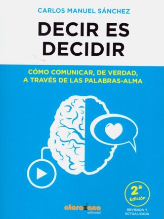 Decir es decidir. Cómo comunicar, de verdad, a través de las de las palabras-alma