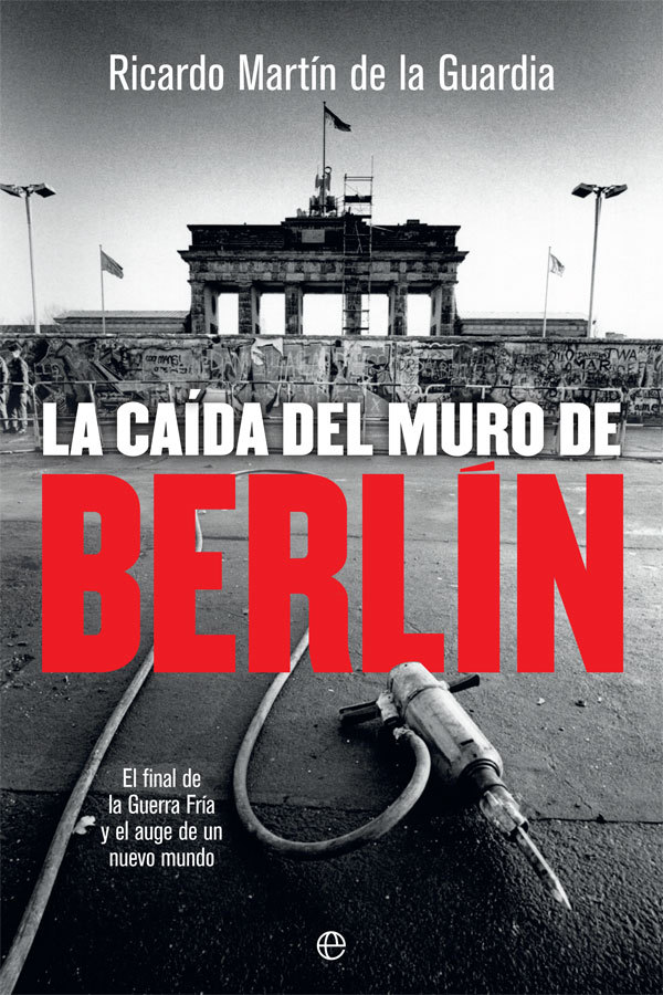 La caída del muro de Berlín. El final de la Guerra Fría y el auge de un nuevo mundo -0