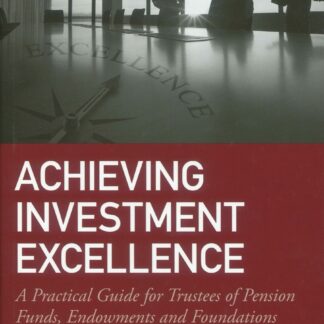 Achieving investment excellence * A practical guide for trustees of pension funds, endowments and foundations