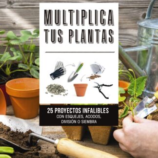 Multiplica tus Plantas. 25 Proyectos Infalibles con Esquejes, Acodos, División o Siembra