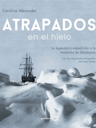 Atrapados en el hielo. La legendaria expedición a la Antártida de Shackleton