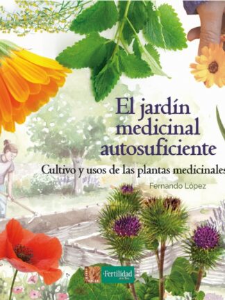 Jardín medicinal autosuficiente. Cultivo y usos de las plantas medicionales