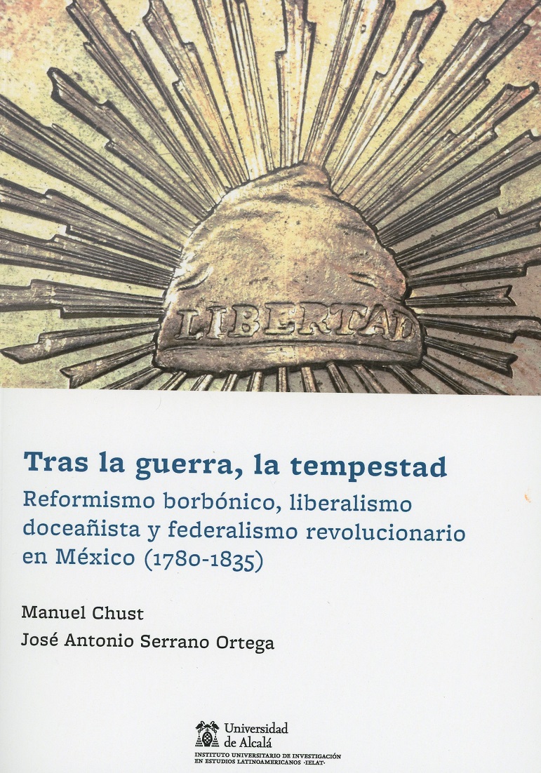 Tras la Guerra, la Tempestad. Reformismo Borbónico, Liberalismo Doceañista y Federalismo Revolucionario en México (1780-1835)-0
