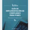 Guía de Implementación de Compliance para Pymes. Manual práctico de implementación -0