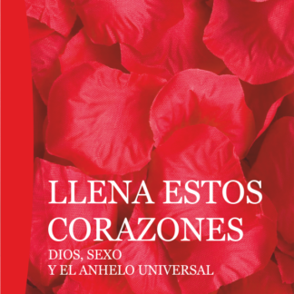 Llena estos corazones. Dios, sexo y el anhelo universal